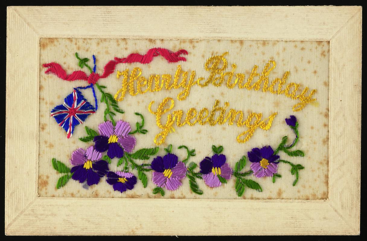 Embroidered postcard inscribed &#039;Hearty Birthday Greetings&#039;. Handwritten message on back. Sent to Miss Evelyn Hussey, sister of Corporal Hector Hussey of the Royal Welch Fusiliers, during the First World War.