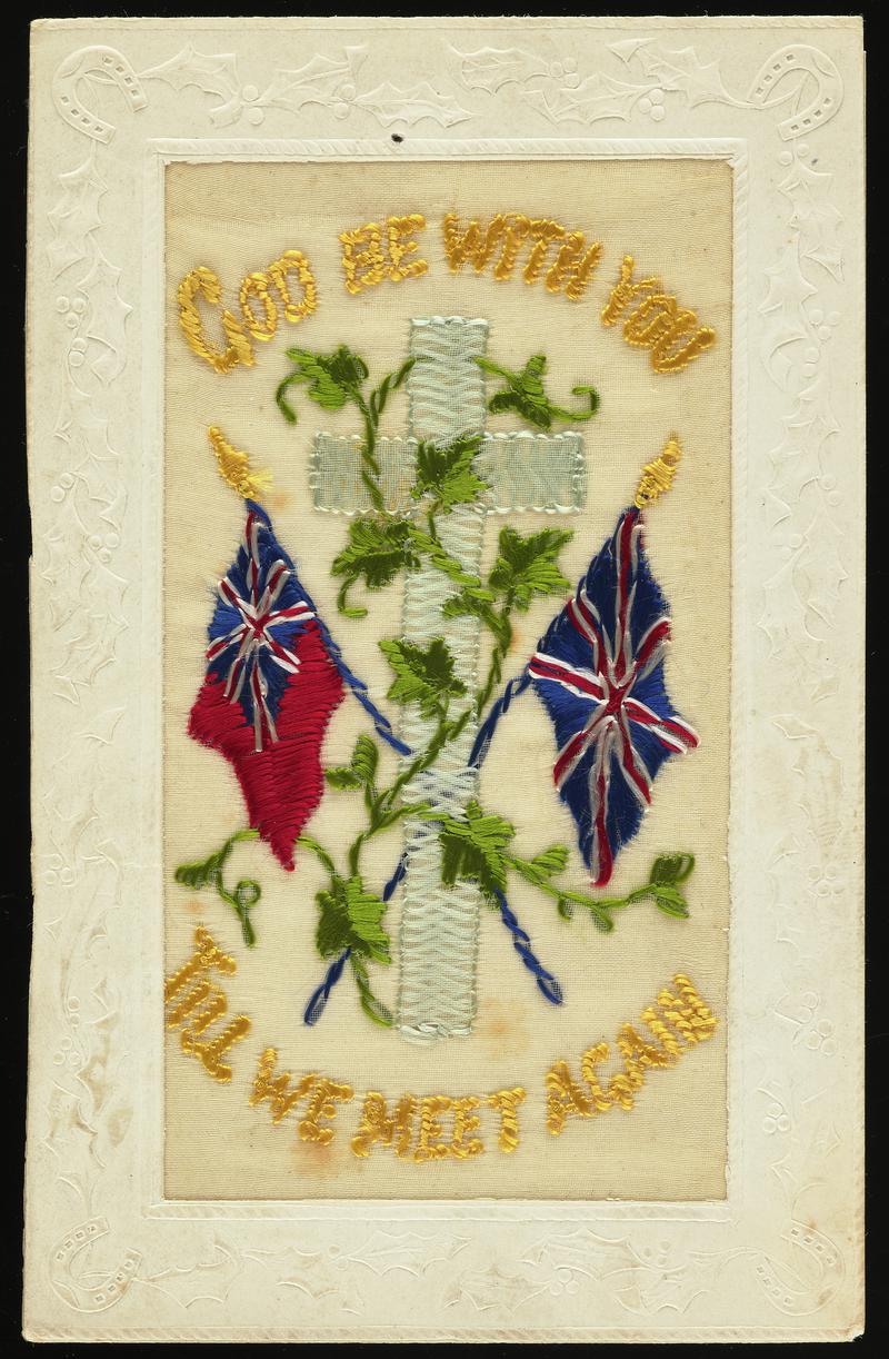 Embroidered silk postcard inscribed God Be With You Till We Meet Again. Sent from France by Tom Hardiman to his girlfriend (later wife) Hilda Hobbs during First World War. Undated. Embroidered with two flags crossed infront of silver cross and ivy. Message on back.