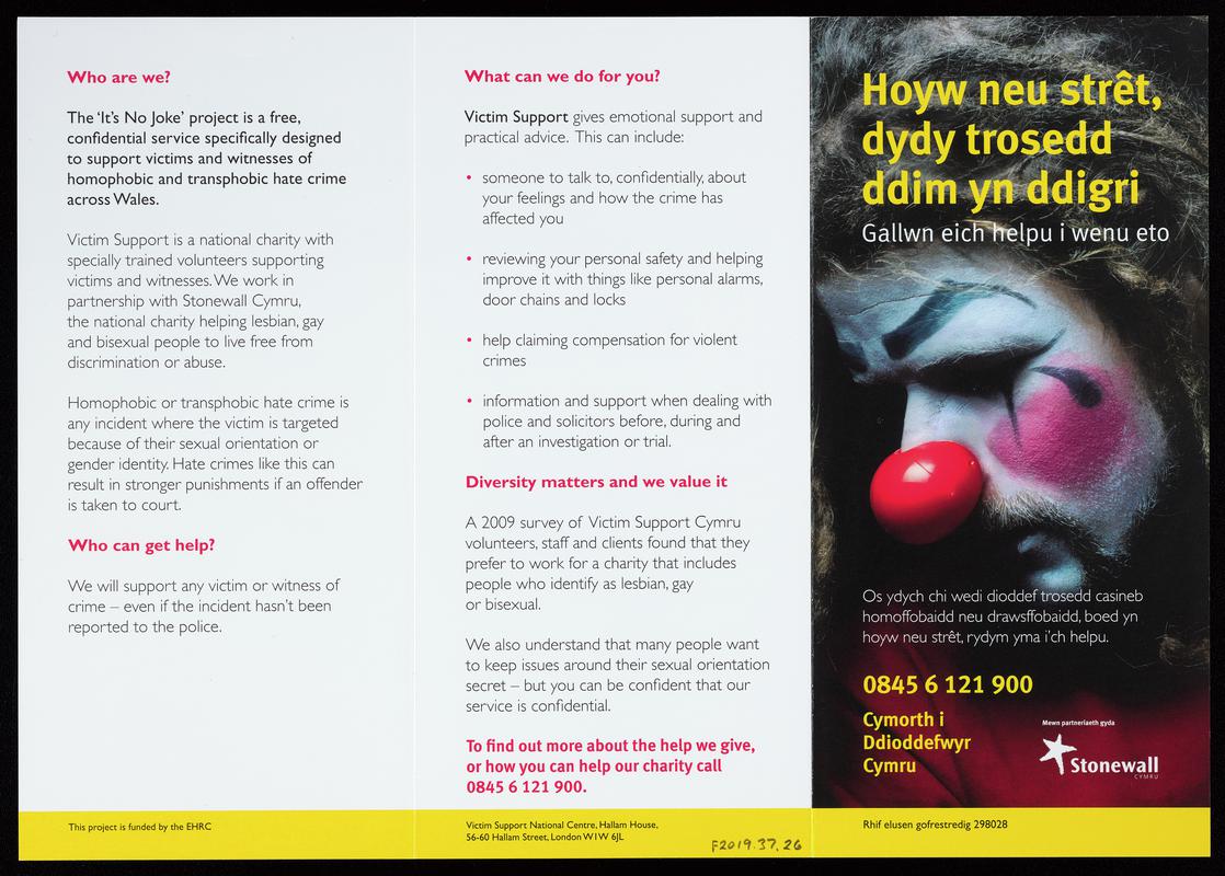 Victim Support Cymru bilingual leaflet &#039;Gay or Straight, crime&#039;s no joke&#039; / &#039;Hoyw neu strêt, dydy trosedd ddim yn ddigri&#039;. The &#039;It&#039;s No Joke&#039; project is a free, confident service specifically designed to support victims and witnesses of homophobic and transphobic hate crime across Wales.